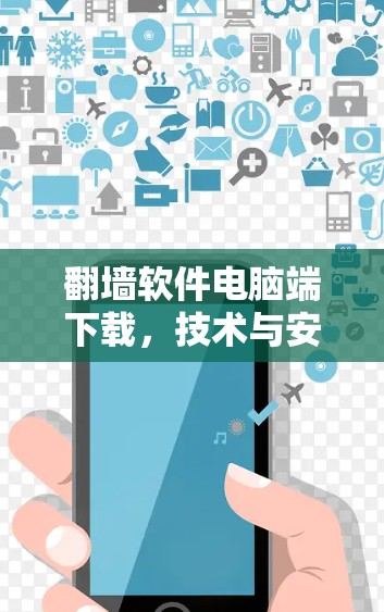 翻墙软件电脑端下载，技术与安全的双重挑战