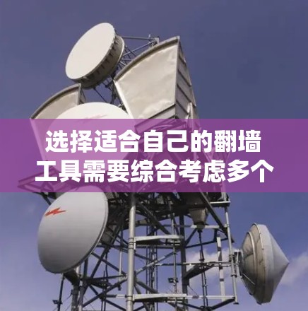 选择适合自己的翻墙工具需要综合考虑多个因素，以下是一步步的建议