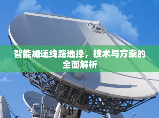 智能加速线路选择，技术与方案的全面解析