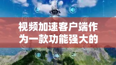 视频加速客户端作为一款功能强大的视频播放工具,提供多种功能以提升视频播放体验。以下是对该产品的详细总结 视频加速客户端作为一款功能强大的视频播放工具,提供多种功能以提升视频播放体验。以下是对该产品的详细总结