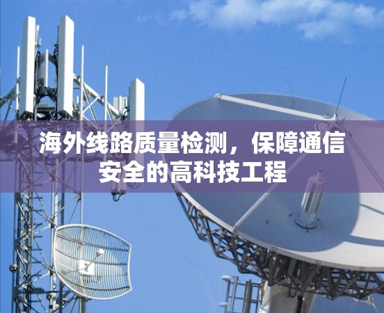 海外线路质量检测，保障通信安全的高科技工程