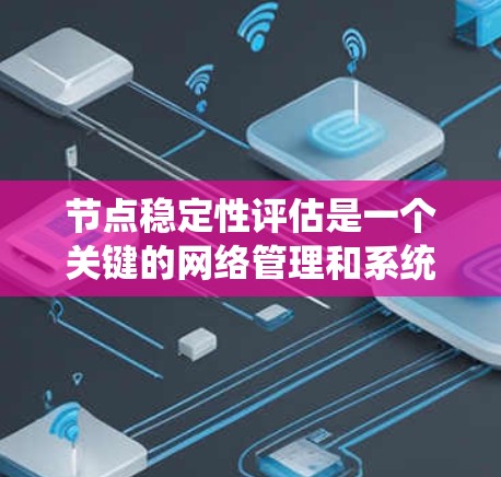 节点稳定性评估是一个关键的网络管理和系统优化任务，帮助确保节点在稳定环境下长期运行。以下是对节点稳定性评估的详细分析