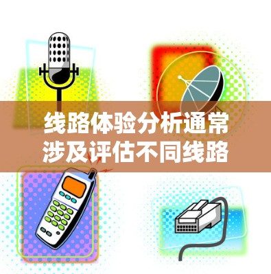 线路体验分析通常涉及评估不同线路的优缺点,以帮助用户做出决策。以下是一些可能涉及的要点 线路体验分析通常涉及评估不同线路的优缺点,以帮助用户做出决策。以下是一些可能涉及的要点