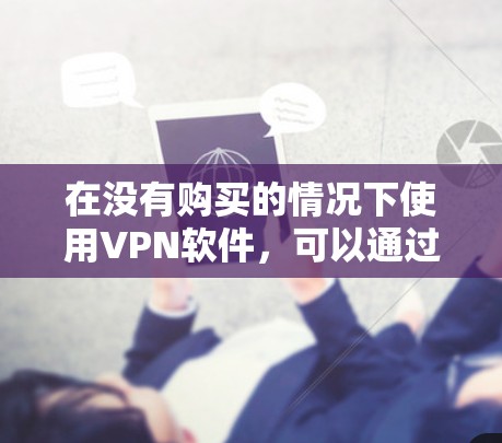 在没有购买的情况下使用VPN软件，可以通过以下步骤进行