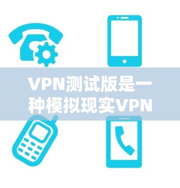 VPN测试版是一种模拟现实VPN环境的工具,用于测试和验证VPN功能。以下是对VPN测试版的详细总结 VPN测试版是一种模拟现实VPN环境的工具,用于测试和验证VPN功能。以下是对VPN测试版的详细总结