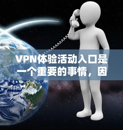 VPN体验活动入口是一个重要的事情,因为它可以帮助用户探索更多的内容和资源。以下是一些主要的VPN活动入口和资源 VPN体验活动入口是一个重要的事情,因为它可以帮助用户探索更多的内容和资源。以下是一些主要的VPN活动入口和资源