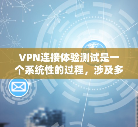 VPN连接体验测试是一个系统性的过程,涉及多方面的技术知识和操作步骤。以下是一步步的指南,帮助您完成VPN连接体验测试 VPN连接体验测试是一个系统性的过程,涉及多方面的技术知识和操作步骤。以下是一步步的指南,帮助您完成VPN连接体验测试