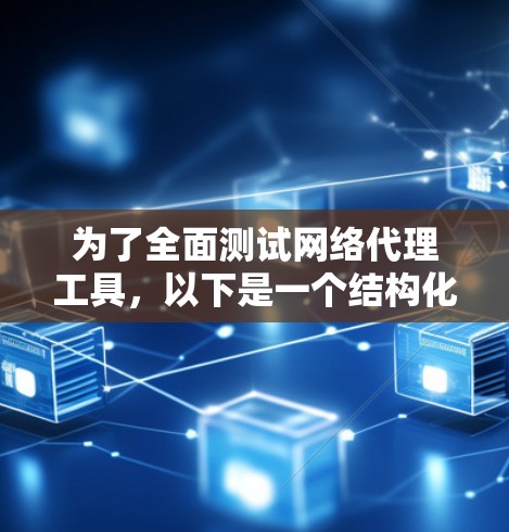 为了全面测试网络代理工具,以下是一个结构化的测试计划,涵盖关键方面 为了全面测试网络代理工具,以下是一个结构化的测试计划,涵盖关键方面