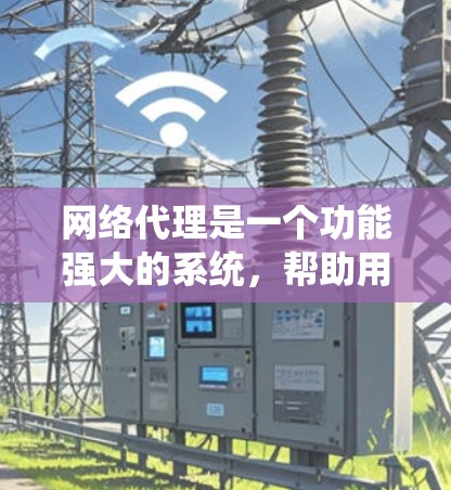 网络代理是一个功能强大的系统,帮助用户处理复杂的网络请求,提升网络管理的效率和安全性。以下是对网络代理的详细介绍 网络代理是一个功能强大的系统,帮助用户处理复杂的网络请求,提升网络管理的效率和安全性。以下是对网络代理的详细介绍