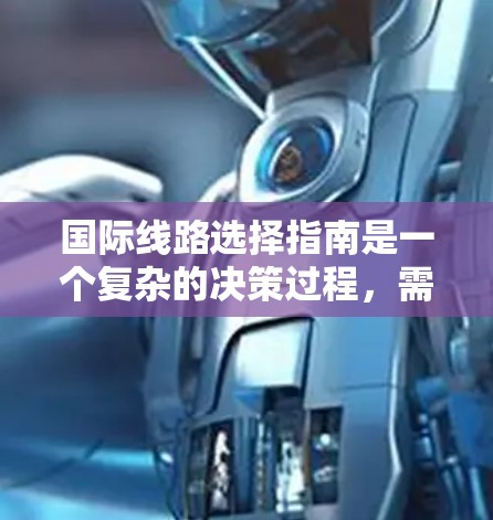 国际线路选择指南是一个复杂的决策过程，需要综合考虑多个因素。以下是一些关键点和建议，帮助你更有效地选择国际航班