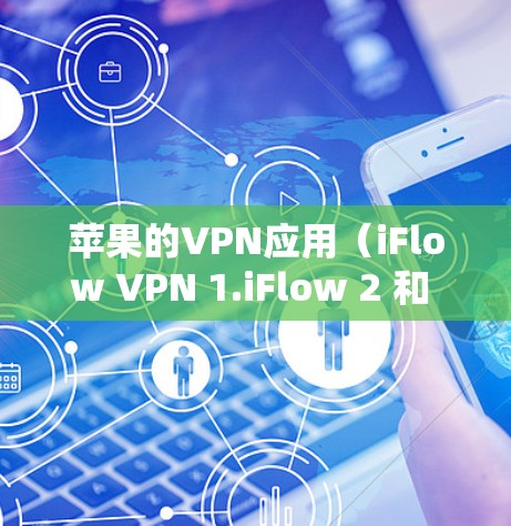 苹果的VPN应用(iFlow VPN 1.iFlow 2 和 iCloud VPN)提供了多种选择,适合不同用户的需求。以下是详细的分析和建议 苹果的VPN应用(iFlow VPN 1.iFlow 2 和 iCloud VPN)提供了多种选择,适合不同用户的需求。以下是详细的分析和建议