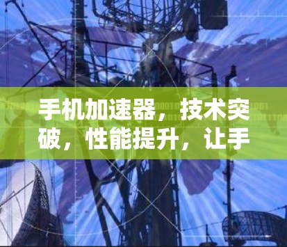 手机加速器，技术突破，性能提升，让手机更高效