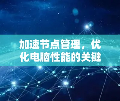 加速节点管理,优化电脑性能的关键措施 加速节点管理,优化电脑性能的关键措施