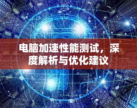 电脑加速性能测试，深度解析与优化建议