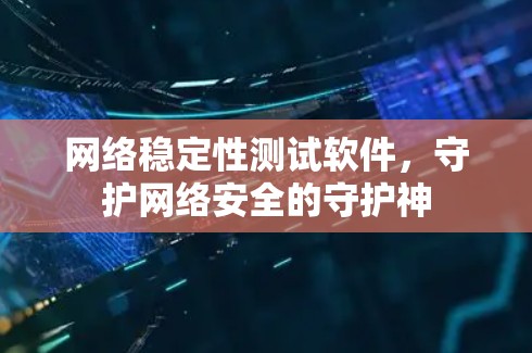 网络稳定性测试软件,守护网络安全的守护神 网络稳定性测试软件,守护网络安全的守护神