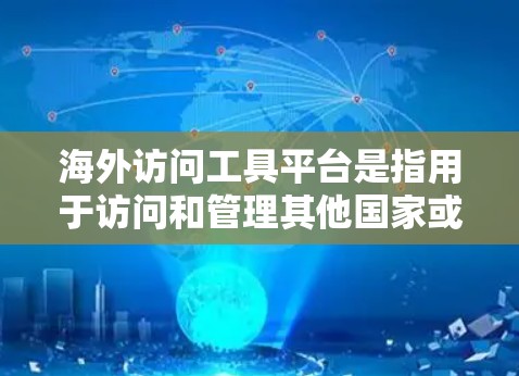 海外访问工具平台是指用于访问和管理其他国家或地区的网络、网站、银行账户、服务或其他资源的工具。这些工具可以帮助用户进行跨平台访问、数据采集、自动化处理等操作。以下是一些常见的海外访问工具平台及其特点 海外访问工具平台是指用于访问和管理其他国家或地区的网络、网站、银行账户、服务或其他资源的工具。这些工具可以帮助用户进行跨平台访问、数据采集、自动化处理等操作。以下是一些常见的海外访问工具平台及其特点