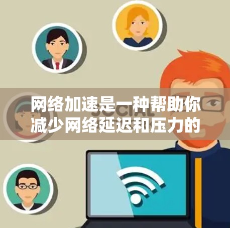 网络加速是一种帮助你减少网络延迟和压力的工具,通常用于移动应用、社交媒体、视频通话等场景。如果你对网络加速的更新感兴趣,以下是一些常见的网络加速版本更新的信息,以及如何进行更新 网络加速是一种帮助你减少网络延迟和压力的工具,通常用于移动应用、社交媒体、视频通话等场景。如果你对网络加速的更新感兴趣,以下是一些常见的网络加速版本更新的信息,以及如何进行更新