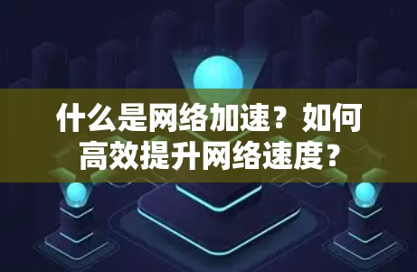 什么是网络加速?如何高效提升网络速度? 什么是网络加速?如何高效提升网络速度?
