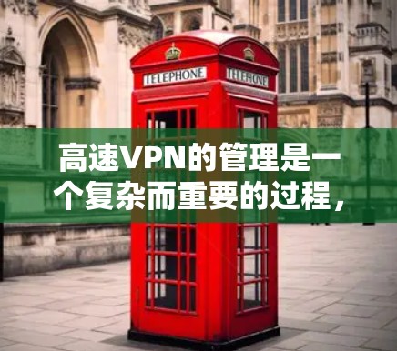 高速VPN的管理是一个复杂而重要的过程,涉及多个方面来确保其安全、高效和可靠。以下是高速VPN管理的总结和详细分析 高速VPN的管理是一个复杂而重要的过程,涉及多个方面来确保其安全、高效和可靠。以下是高速VPN管理的总结和详细分析