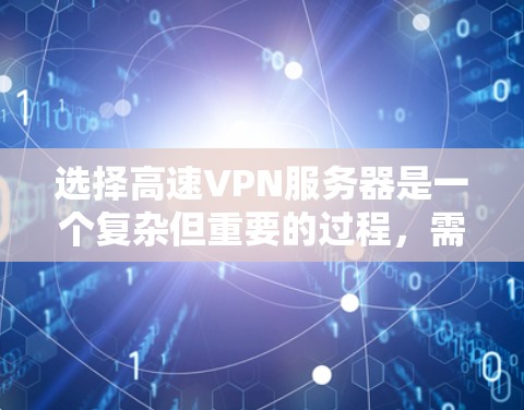 选择高速VPN服务器是一个复杂但重要的过程,需要综合考虑多个因素。以下是详细的指南,帮助您做出明智的选择 选择高速VPN服务器是一个复杂但重要的过程,需要综合考虑多个因素。以下是详细的指南,帮助您做出明智的选择