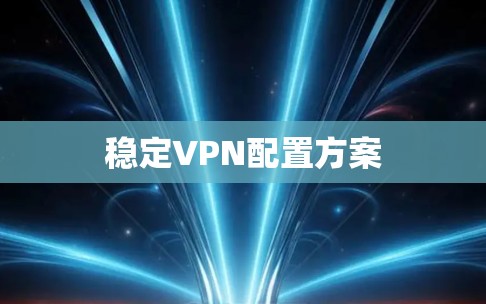 稳定VPN配置方案 稳定VPN配置方案