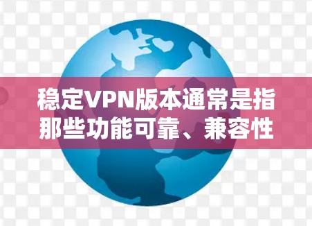 稳定VPN版本通常是指那些功能可靠、兼容性强、性能良好的VPN软件。以下是关于稳定VPN版本的介绍 稳定VPN版本通常是指那些功能可靠、兼容性强、性能良好的VPN软件。以下是关于稳定VPN版本的介绍