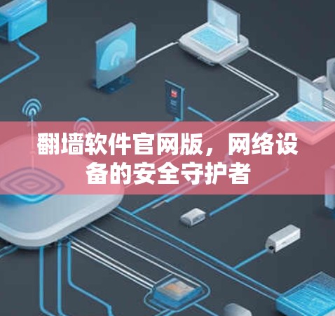 翻墙软件官网版,网络设备的安全守护者 翻墙软件官网版,网络设备的安全守护者