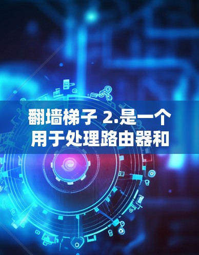 翻墙梯子 2.是一个用于处理路由器和网络显卡之间防火墙禁用连接的工具。以下是安装步骤 翻墙梯子 2.是一个用于处理路由器和网络显卡之间防火墙禁用连接的工具。以下是安装步骤