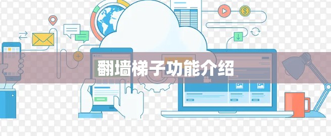 翻墙梯子功能介绍 翻墙梯子功能介绍