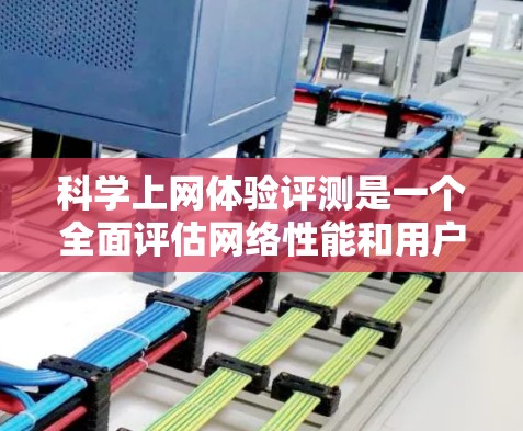 科学上网体验评测是一个全面评估网络性能和用户体验的过程,旨在为用户提供可靠的信息访问体验。以下是详细的步骤指南 科学上网体验评测是一个全面评估网络性能和用户体验的过程,旨在为用户提供可靠的信息访问体验。以下是详细的步骤指南