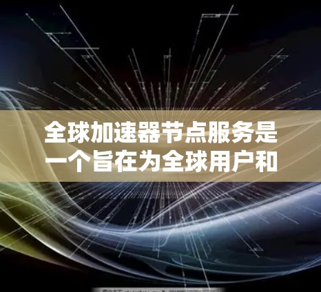 全球加速器节点服务是一个旨在为全球用户和机构提供加速计算资源的平台,允许他们在不同地区的加速器节点上无缝连接,从而加速复杂计算任务。以下是该服务的详细总结 全球加速器节点服务是一个旨在为全球用户和机构提供加速计算资源的平台,允许他们在不同地区的加速器节点上无缝连接,从而加速复杂计算任务。以下是该服务的详细总结