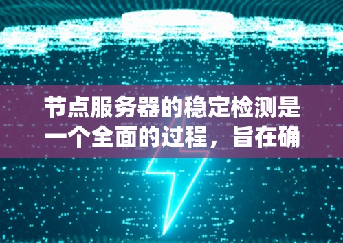 节点服务器的稳定检测是一个全面的过程，旨在确保服务器不受网络或系统故障影响。以下是详细的步骤和注意事项