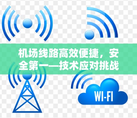 机场线路高效便捷,安全第一—技术应对挑战 机场线路高效便捷,安全第一—技术应对挑战
