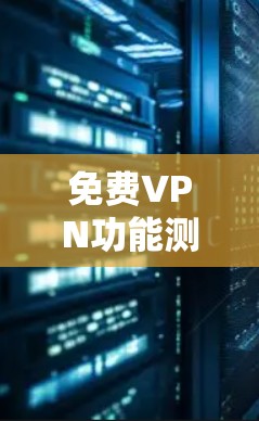 免费VPN功能测试是一个全面且复杂的任务，因为没有具体的测试工具或标准来衡量其功能。但以下是一些通用的测试方法和步骤，以帮助您测试免费VPN的功能