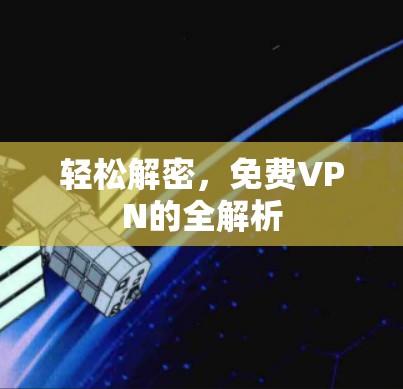 轻松解密,免费VPN的全解析 轻松解密,免费VPN的全解析