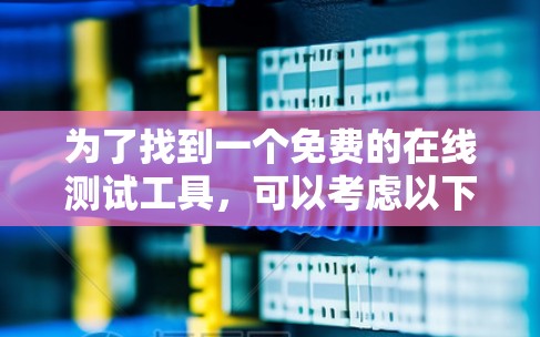 为了找到一个免费的在线测试工具,可以考虑以下推荐 为了找到一个免费的在线测试工具,可以考虑以下推荐
