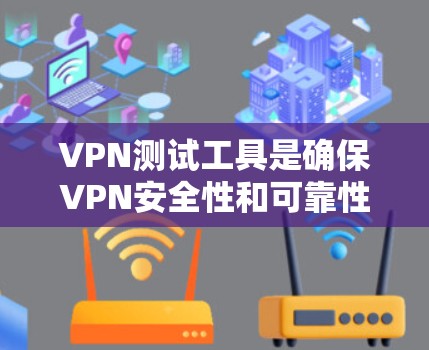 VPN测试工具是确保VPN安全性和可靠性的重要工具。以下是对VPN测试工具的评测和选择建议 VPN测试工具是确保VPN安全性和可靠性的重要工具。以下是对VPN测试工具的评测和选择建议