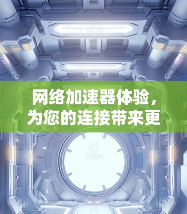 网络加速器体验,为您的连接带来更流畅的体验 网络加速器体验,为您的连接带来更流畅的体验