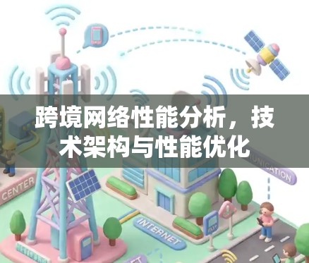 跨境网络性能分析,技术架构与性能优化 跨境网络性能分析,技术架构与性能优化