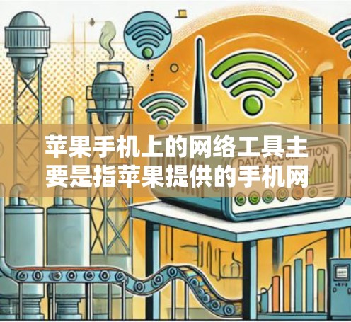 苹果手机上的网络工具主要是指苹果提供的手机网络功能，这些工具可以用于数据传输、应用连接、流量监控等。以下是苹果手机上的常见网络工具及其使用方法