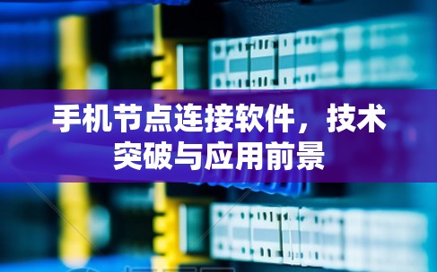 手机节点连接软件，技术突破与应用前景