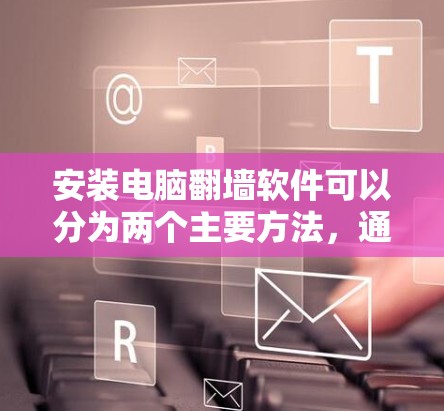 安装电脑翻墙软件可以分为两个主要方法,通过命令行输入安装路径和使用软件包下载。以下是一个详细的步骤指南 安装电脑翻墙软件可以分为两个主要方法,通过命令行输入安装路径和使用软件包下载。以下是一个详细的步骤指南