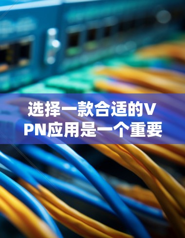 选择一款合适的VPN应用是一个重要的步骤,可以确保你的网络安全和隐私。以下是一个详细的安全VPN应用攻略 选择一款合适的VPN应用是一个重要的步骤,可以确保你的网络安全和隐私。以下是一个详细的安全VPN应用攻略