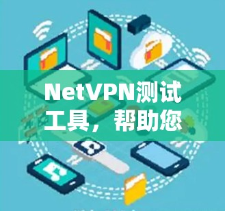 NetVPN测试工具，帮助您优化VPN连接，保障您数据安全