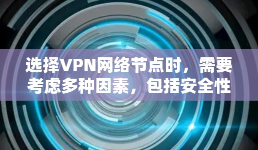 选择VPN网络节点时,需要考虑多种因素,包括安全性和稳定性、覆盖范围、连接速度、设备类型以及节点资质等。以下是一些关键点和建议,帮助你选择合适的VPN网络节点 选择VPN网络节点时,需要考虑多种因素,包括安全性和稳定性、覆盖范围、连接速度、设备类型以及节点资质等。以下是一些关键点和建议,帮助你选择合适的VPN网络节点