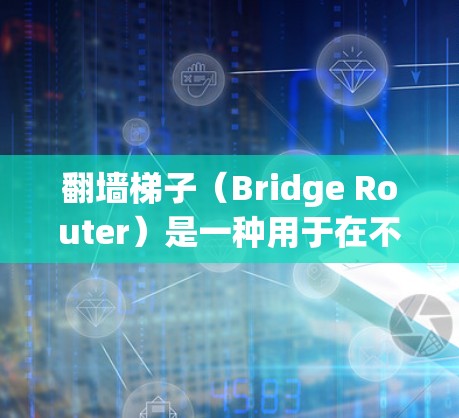 翻墙梯子(Bridge Router)是一种用于在不同网络设备之间连接的工具,通常用于在路由器、交换机等设备上安装,以实现网络的全局连接。以下是使用翻墙梯子连接教程的指南 翻墙梯子(Bridge Router)是一种用于在不同网络设备之间连接的工具,通常用于在路由器、交换机等设备上安装,以实现网络的全局连接。以下是使用翻墙梯子连接教程的指南