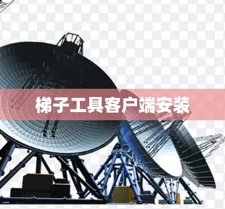 梯子工具客户端安装 梯子工具客户端安装