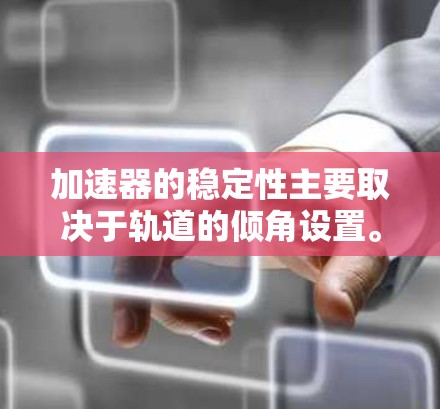 加速器的稳定性主要取决于轨道的倾角设置。正确的轨道倾角可以平衡轨道的高度和宽度，确保加速器的稳定运行。以下是对轨道倾角设置的一般指导原则