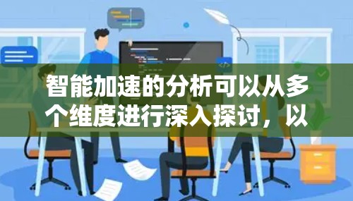 智能加速的分析可以从多个维度进行深入探讨，以全面理解其效果。以下是对智能加速分析的详细总结
