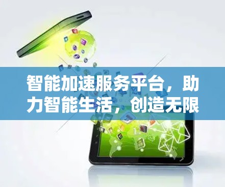 智能加速服务平台，助力智能生活，创造无限可能